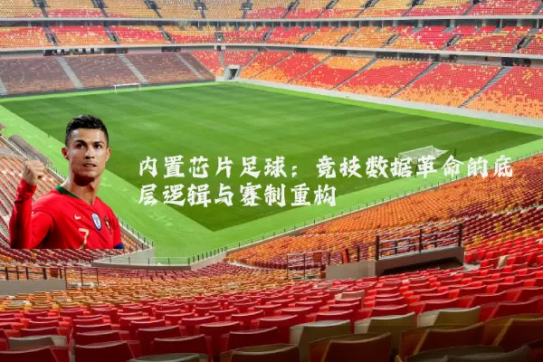 内置芯片足球:竞技数据革命的底层逻辑与赛制重构