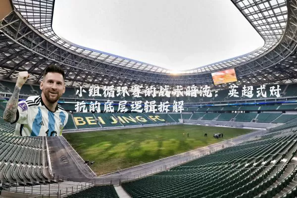 小组循环赛的战术暗流：英超式对抗的底层逻辑拆解