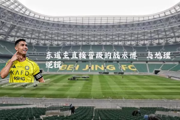 东道主直接晋级的战术博弈与地理逻辑