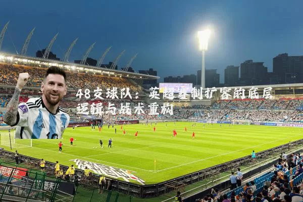 48支球队:英超赛制扩容的底层逻辑与战术重构