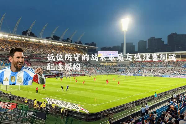 低位防守的战术本质与地理赛制适配性解构