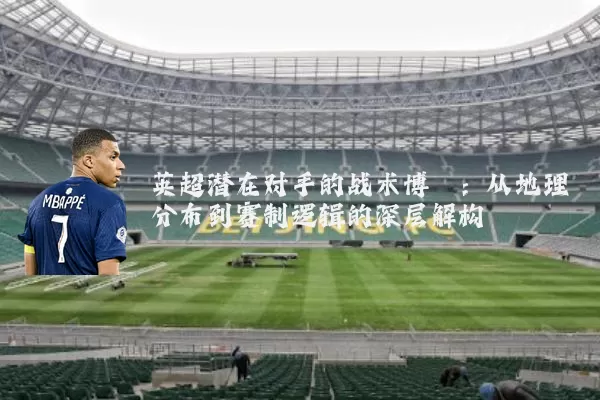 英超潜在对手的战术博弈：从地理分布到赛制逻辑的深层解构