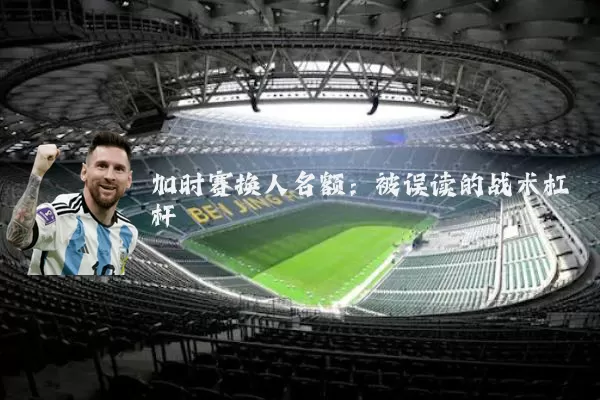 加时赛换人名额:被误读的战术杠杆