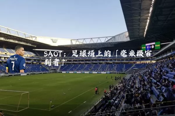 SAOT:足球场上的「毫米级审判者」