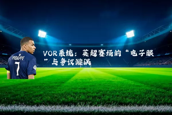 VOR系统：英超赛场的“电子眼”与争议漩涡