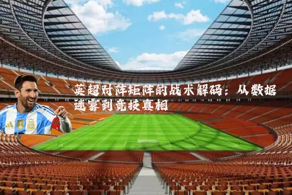 英超对阵矩阵的战术解码:从数据迷雾到竞技真相